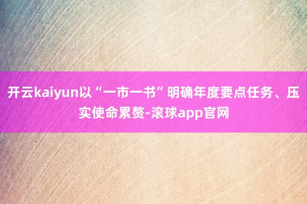开云kaiyun以“一市一书”明确年度要点任务、压实使命累赘-滚球app官网